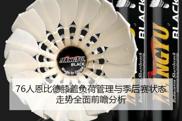 76人恩比德膝盖负荷管理与季后赛状态走势全面前瞻分析